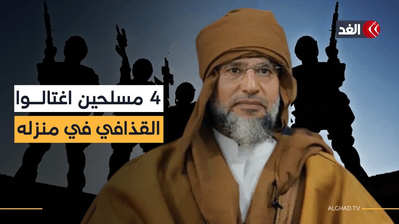 مصادر للغد: 4 مسلحين تسلقوا سور منزل سيف الإسلام القذافي وقتلوه.. مراسلنا ينقل التفاصيل