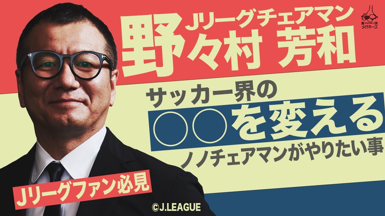 Ｊリーグ チェアマン 【 野々村 芳和 】が在任中に“絶対”成し遂げたい事を激白！