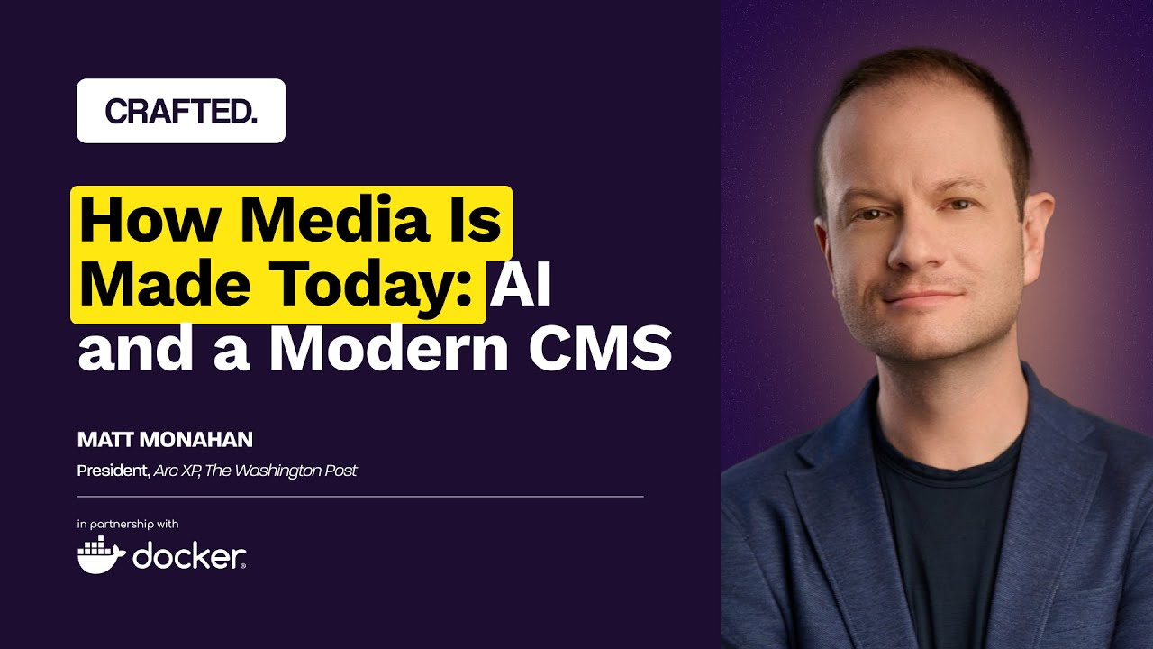 How Media Is Made Today: AI and a Modern CMS | Matt Monahan, President, Arc XP, The Washington Post
