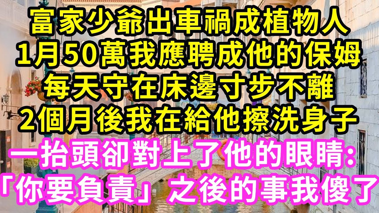 富家少爺出車禍成植物人，1月50萬我應聘成他保姆，每天守在床邊寸步不離！2個月後我在給他擦洗身子，一抬頭卻對上他的眼睛：你要負責！之後的事我傻了#甜寵#灰姑娘#霸道總裁#愛情#婚姻#小嫻說故事