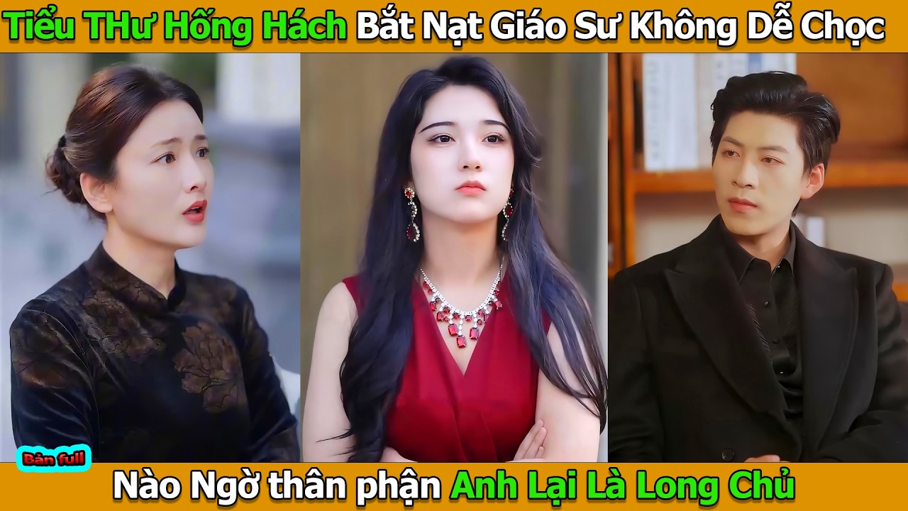 Tiểu Thư Hống Hách Bắt Nạt Giáo Sư Không Dễ Chọc Nào Ngờ thân phận Anh Lại Là Long Chủ