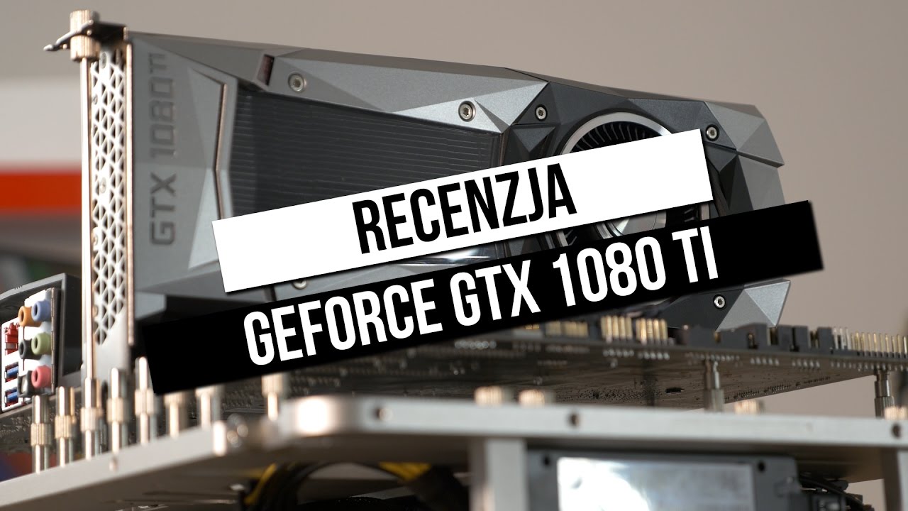 GeForce GTX 1080 Ti - recenzja najnowszej karty graficznej ze stajni Nvidia