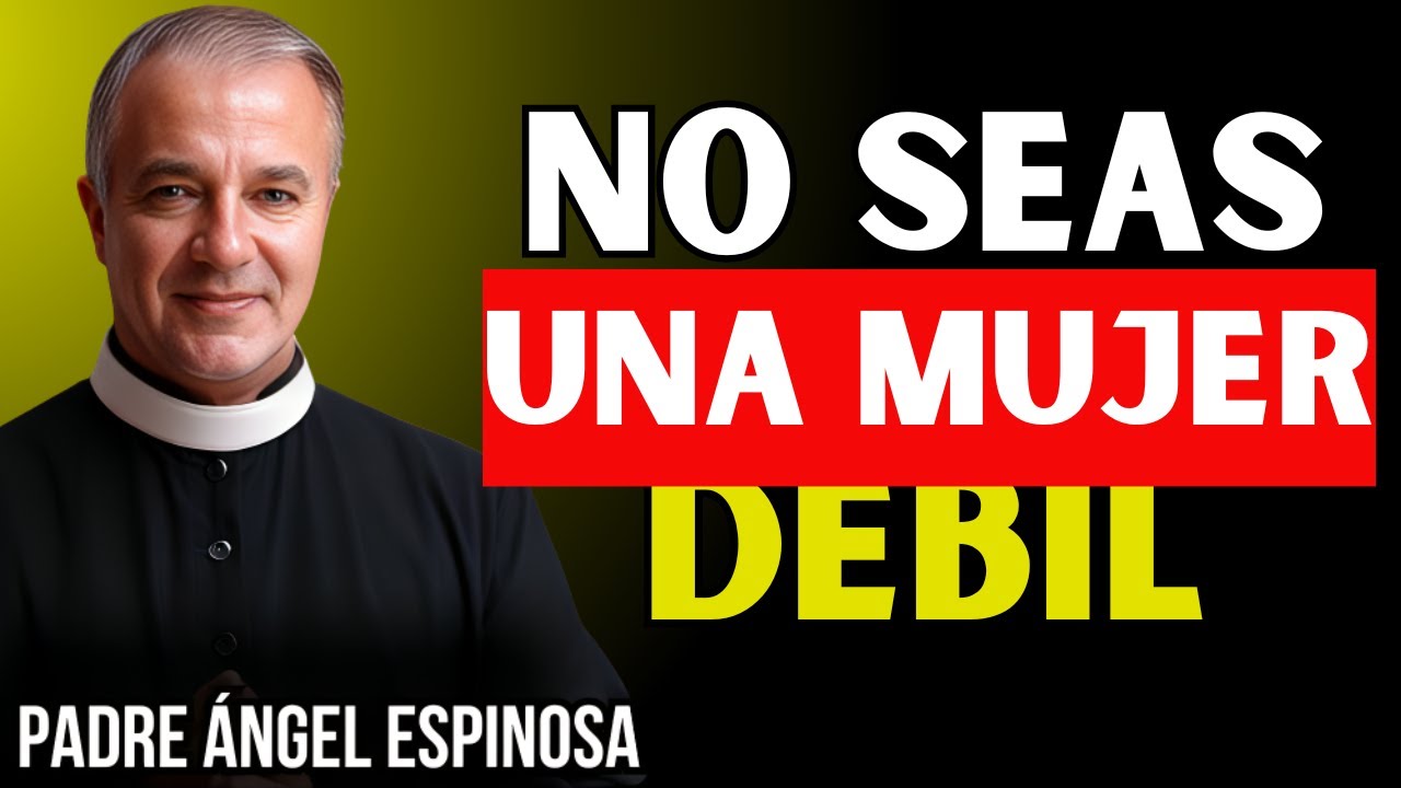 Deja De Ser Una Mujer DÉBIL (Esto Te Está Destruyendo) - Padre Ángel Espinosa