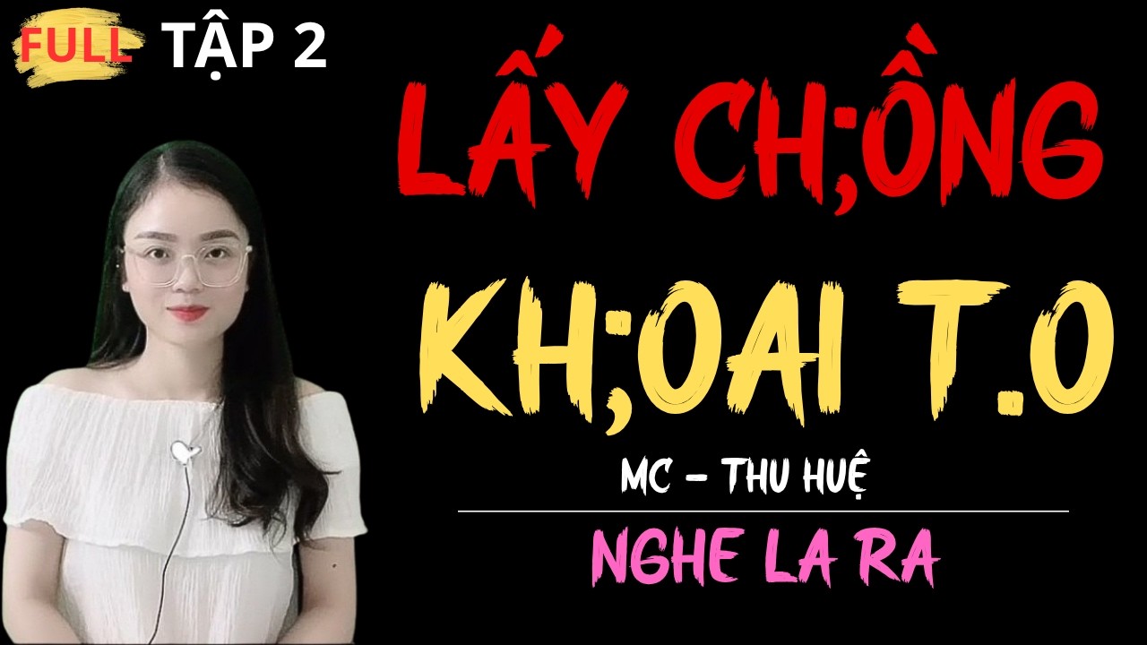 LẤY CH;ỒNG KH;OAI T.O TẬP 2 | TRUYỆN HAY NHẤT ĐƯỢC KỂ BỞI MC - THU HUỆ.