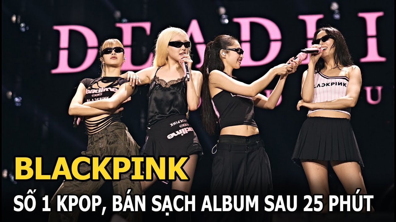 BLACKPINK số 1 Kpop, bán sạch album sau 25 phút