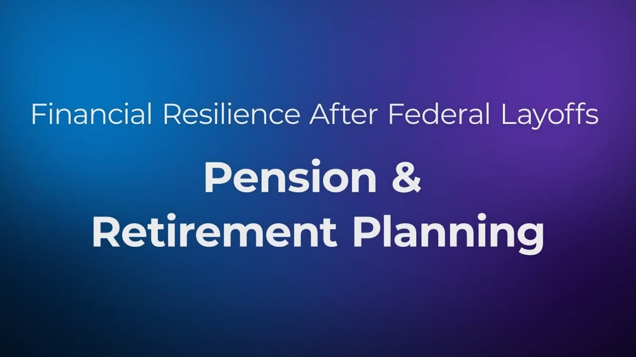 Financial Resilience After Federal Layoffs: Pension and Retirement Planning