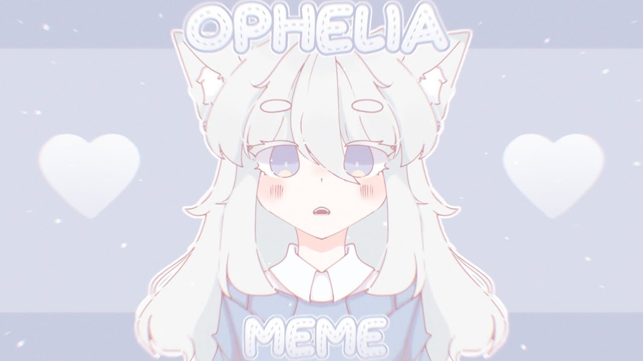 [ Ophelia Meme ☁️ ]