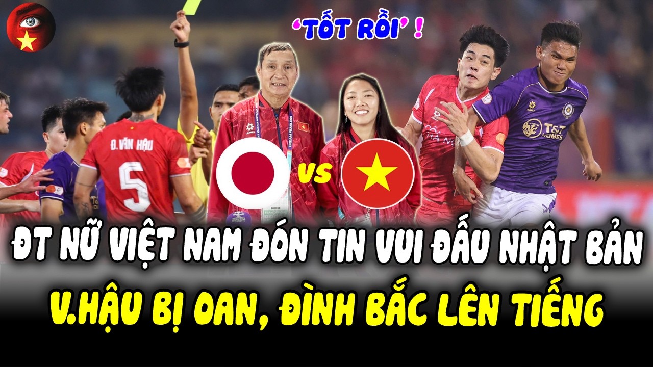 Văn Hậu Bị Oan, ĐT Nữ Việt Nam Đón Tin Vui Đấu Nhật Bản, Nhận Lời CÓ CÁNH, Đình Bắc Cũng Lên Tiếng!