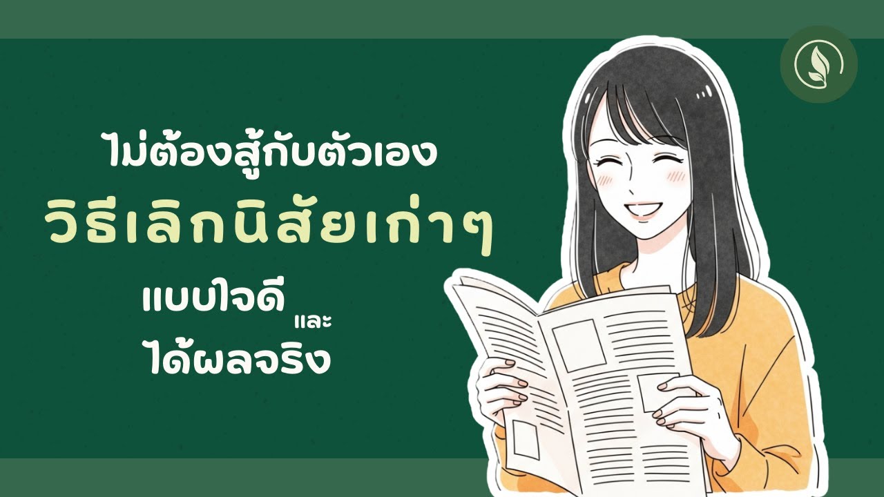 ไม่ต้องสู้กับตัวเอง : วิธีเลิกนิสัยเก่าๆ แบบใจดีและได้ผลจริง | เติบโตทุกวัน EP.9