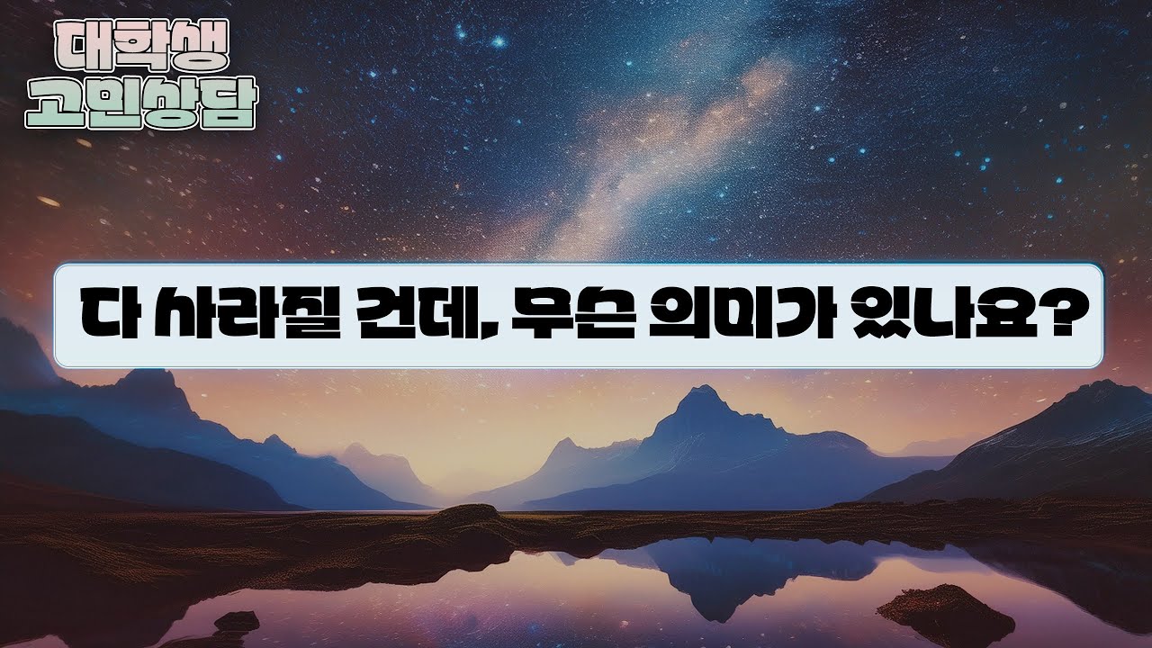 [고민상담] 어차피 다 사라질 건데, 열심히 사는 게 무슨 의미가 있죠?