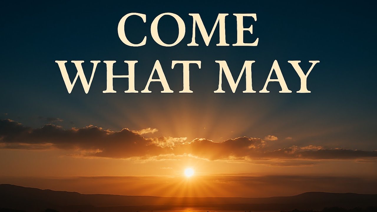 Come What May — Worship Anthem of Surrender