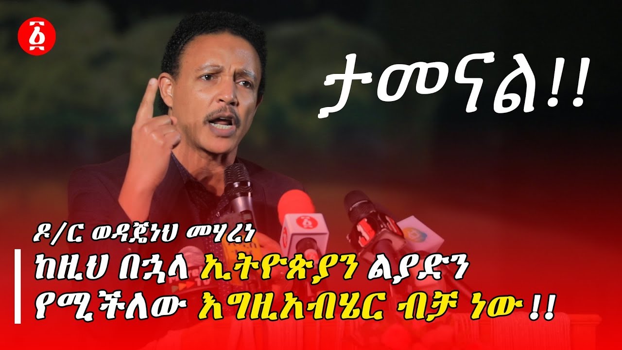 ከዚህ በኋላ ኢትዮጵያን ልያድን  የሚችለው እግዚአብሄር ብቻ ነው! | ዶ/ር ወዳጄነህ መሃረነ | Ethiopia