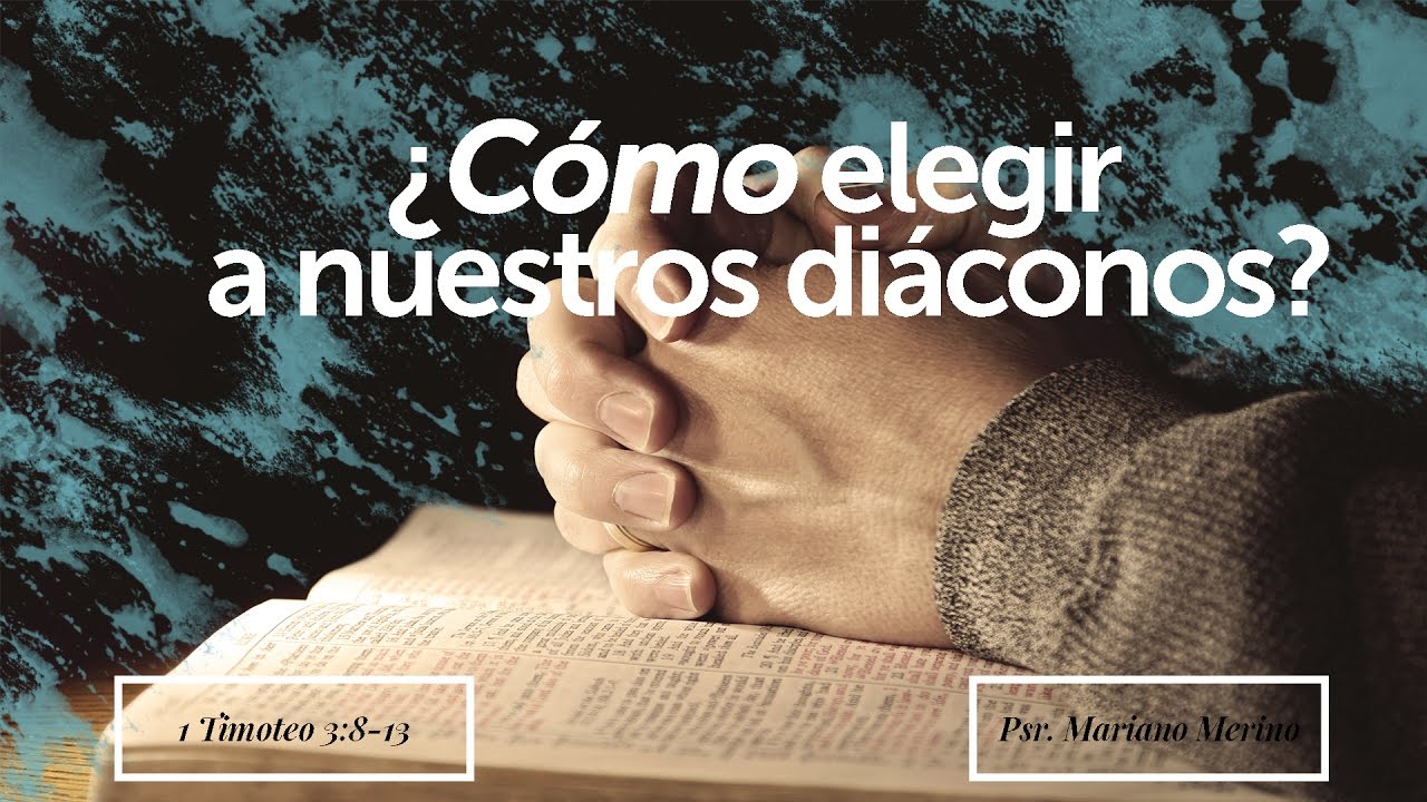 1 Timoteo 3:8-13 ¿Cómo elegir a nuestros diáconos? Psr. Mariano Merino