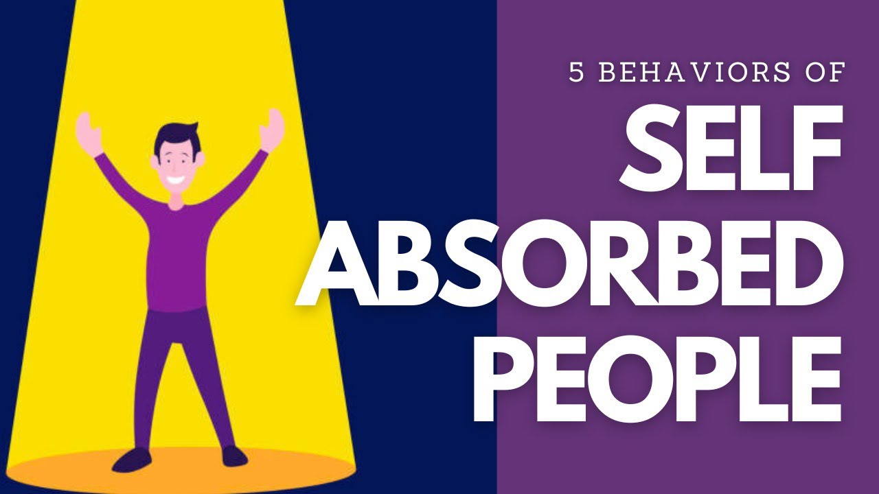 BEHAVIORS OF SELF ABSORBED INDIVIDUALS