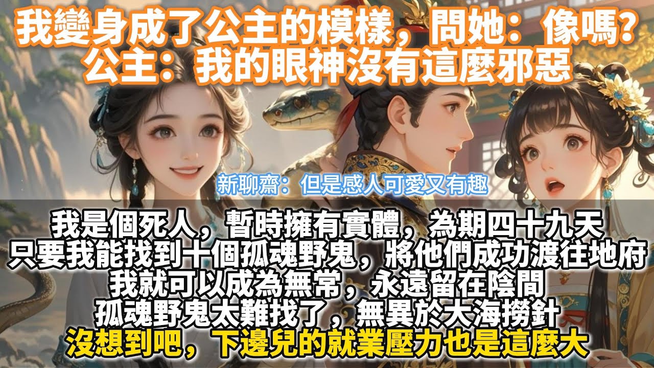 完結又好看又好笑感人文：我變身成了公主的模樣，問她：像嗎？公主：我的眼神沒有這麼邪惡。我是個死人，暫時擁有實體。為期四十九天。我來陽間是為渡魂。只要我能在四十九天內找到十個孤魂野鬼，將他們成功渡往地府