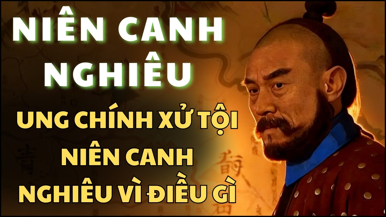 UNG CHÍNH  Xử Tội NIÊN CANH NGHIÊU Vì Điều Gì