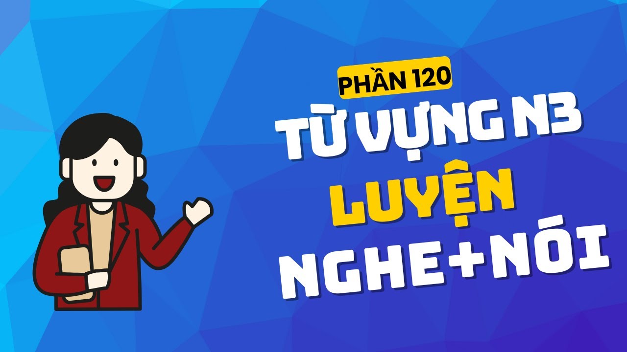 Học Từ Vựng Tiếng Nhật N3 Bằng Phản Xạ Nghe Nói - Phần 120I HỌC TIẾNG NHẬT NHÀN NHƯNG CHẤT