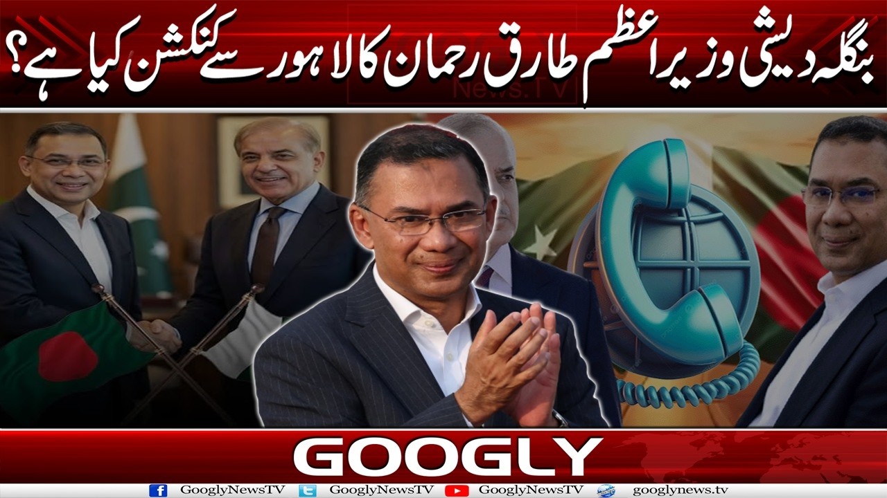 Bangladeshi Prime Minister Tariq Rehman Ka Lahore Sai Connection Kya Hai? | Googly News TV