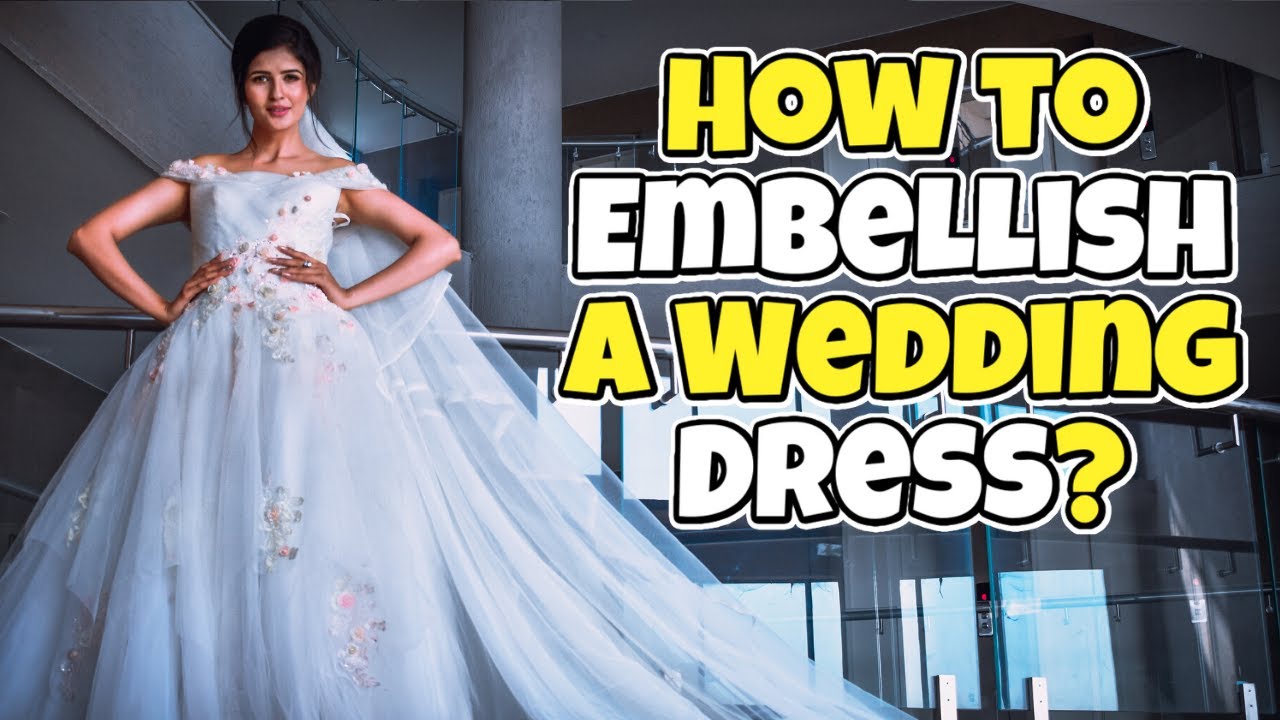 How To Embellish A Wedding Dress || Everything You Need To Know About Dress Embellishment