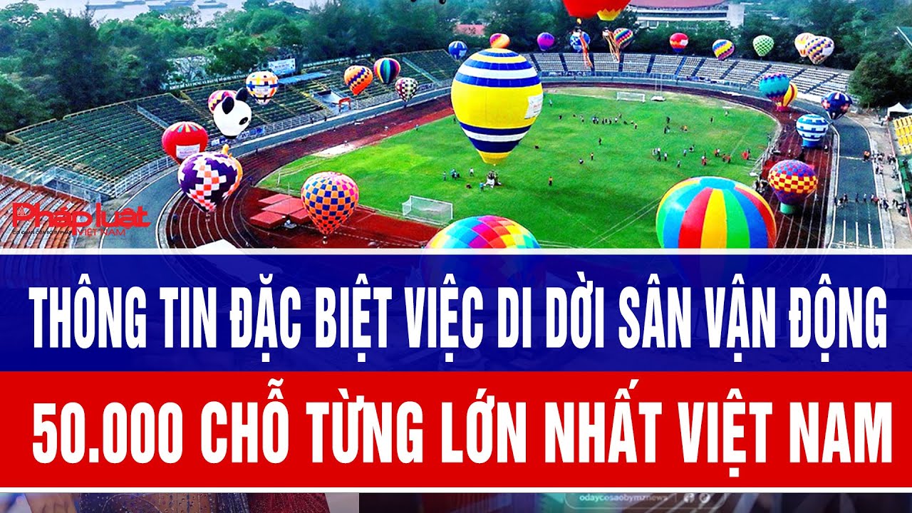 Thông tin đặc biệt việc di dời sân vận động 50.000 chỗ từng lớn nhất Việt Nam