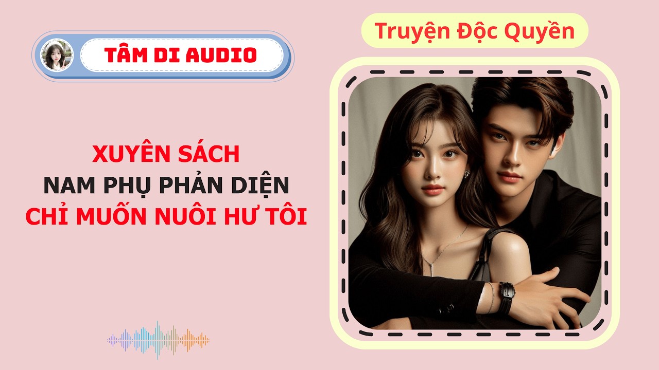 [Truyện Audio] | Xuyên Sách, Nam Phụ Phản Diện Chỉ Muốn Nuôi Hư Tôi | Tâm Di Audio #truyenaudio
