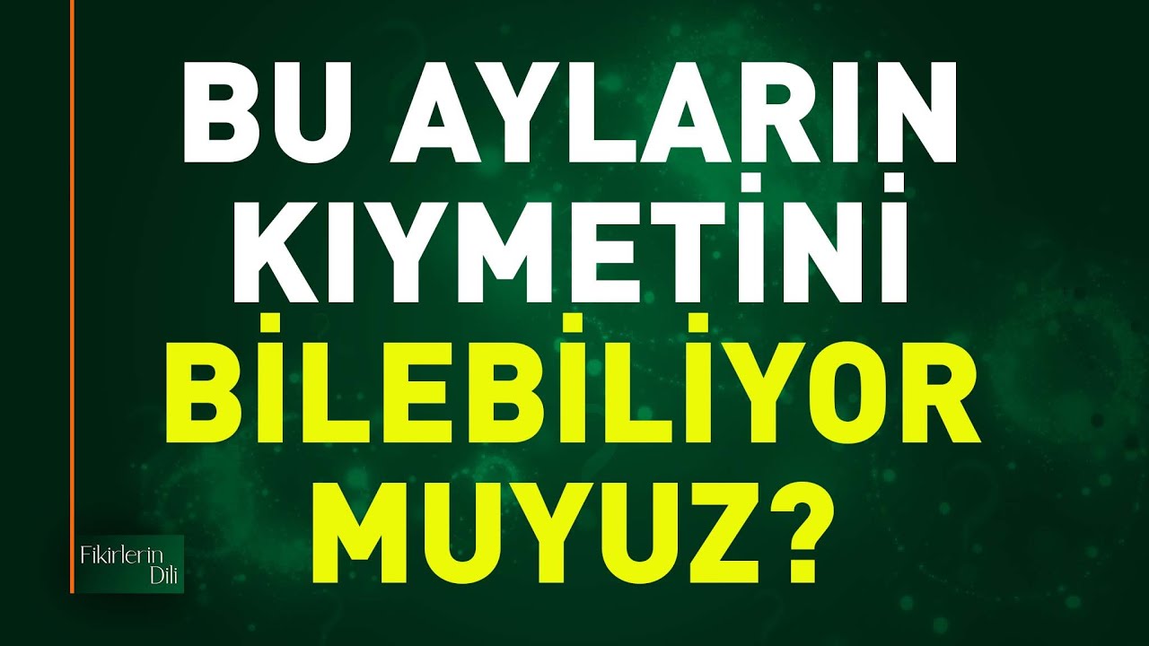 BU AYLARIN KIYMETİNİ BİLEBİLİYOR MUYUZ? | Necdet İçel