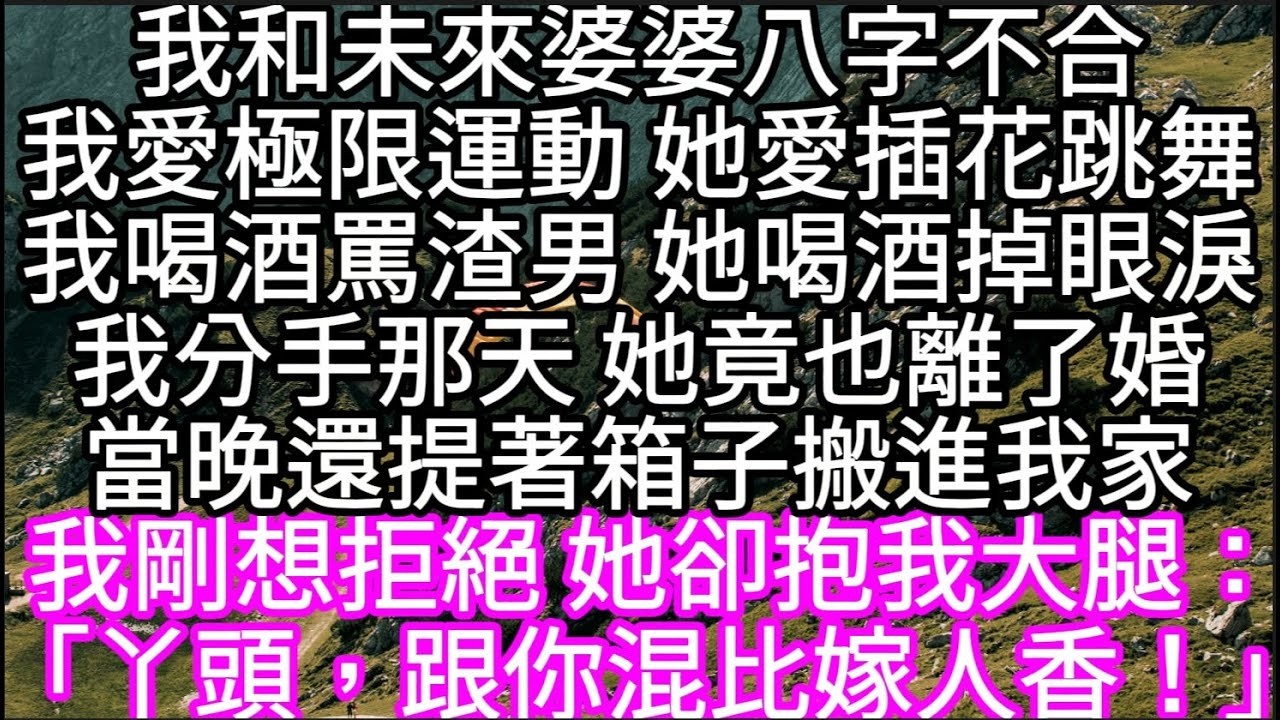 我和未來婆婆八字不合我愛極限運動 她愛插花跳舞我喝酒罵渣男 她喝酒掉眼淚我分手那天 她竟也離了婚當晚還提著箱子搬進我家 #心書時光 #為人處事 #生活經驗 #情感故事 #唯美频道 #爽文