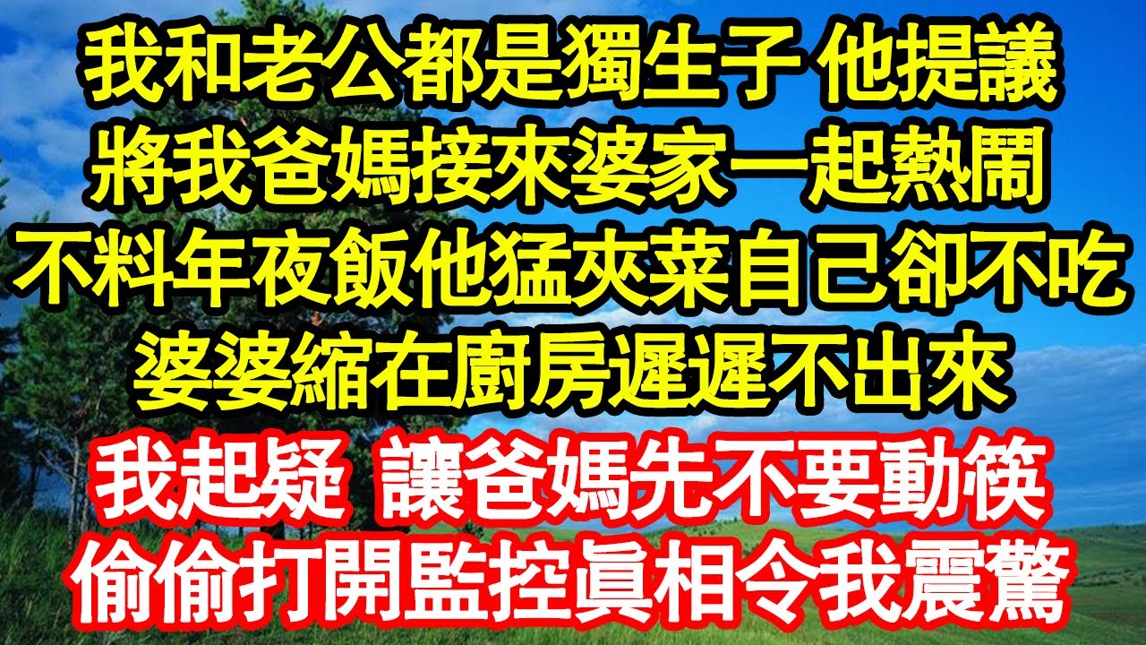 我和老公都是獨生子 他提議，將我爸媽接來婆家一起熱鬧，不料年夜飯他猛夾菜自己卻不吃，婆婆縮在廚房遲遲不出來，我起疑 讓爸媽先不要動筷，偷偷打開監控真相令我震驚真情故事會|老年故事|情感需求|養老|家庭