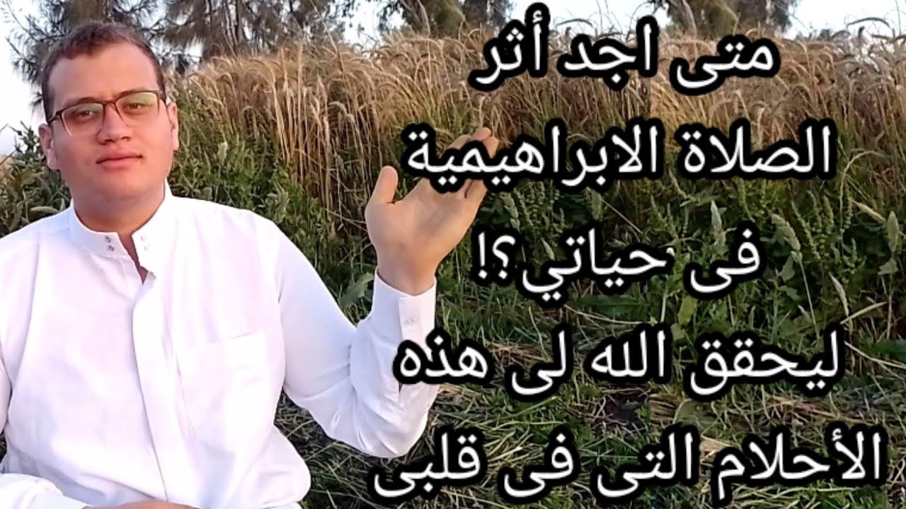 متى اجد أثر الصلاة الابراهيمية فى حياتي؟! ليحقق الله لى هذه الأحلام التى فى قلبى