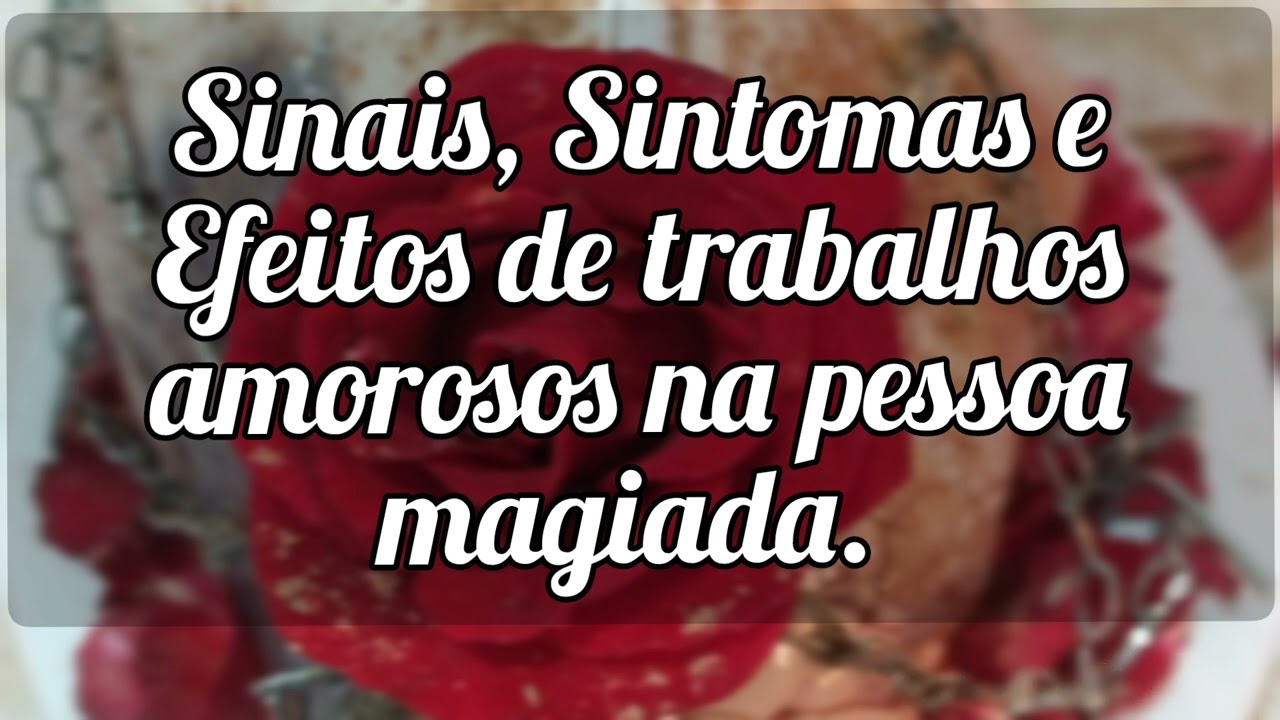 🌼 Sinais, Sintomas e Efeitos de trabalhos amorosos na pessoa magiada.