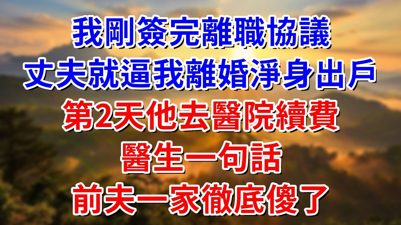 我剛簽完離職協議，丈夫就逼我離婚淨身出戶，第2天他去醫院續費，醫生一句話，前夫一家徹底傻了#阿木講故事#為人處世#生活經驗#情感故事#養老#睡前故事