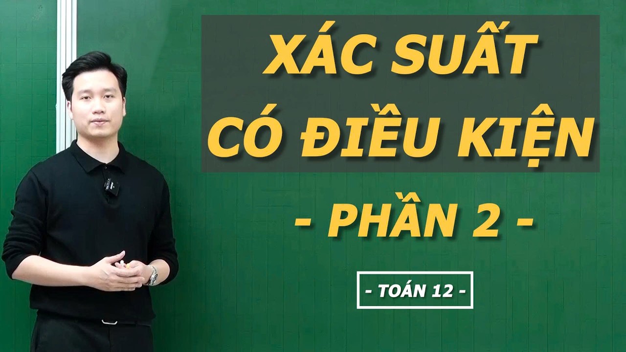 XÁC SUẤT CÓ ĐIỀU KIỆN ( PHẦN 2) - Thầy Nguyễn Quốc Chí