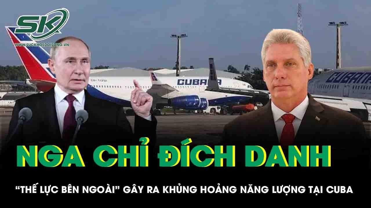 Nga chỉ đích danh “thế lực bên ngoài” gây ra cuộc khủng hoảng năng lượng tại Cuba