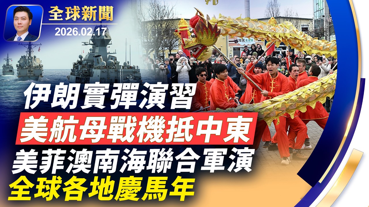 要開打？美航母戰機抵中東，伊朗實彈演習；美菲澳南海聯合軍演，劍指中共；全球各地慶馬年；賴清德大年初一為台灣祈福；華人精英給法輪功創始人拜年【#全球新聞】2026.02.17