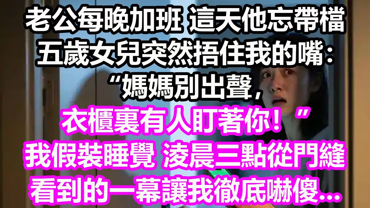 老公每晚加班，這天他忘帶檔，五歲女兒突然捂住我的嘴：“媽媽別出聲，衣櫃裏有人盯著你！”我假裝睡覺，淩晨三點從門縫看到的一幕讓我徹底嚇傻...#淺談人生#民間故事#孝顺#儿女#讀書#深夜淺讀#情感故事