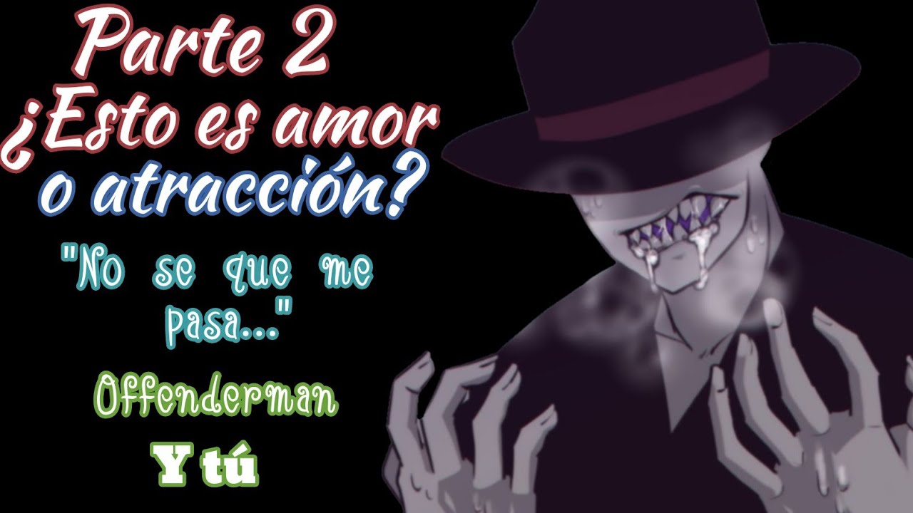 ¿Esto es amor o atracción?/ offenderman y tú/ parte 2