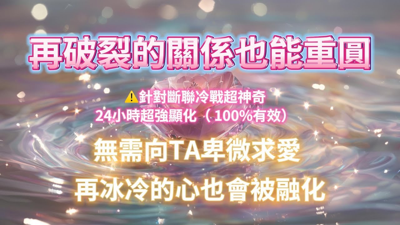 （⚠️針對斷聯冷戰超神奇）再破裂的關係也能重圓💕無需向TA卑微求愛，再冰冷的心也會被融化❤️‍🔥24小時超強顯化（ 100%有效），你必須幸福⚠️冥想音樂 戀愛顯化 能量音樂 吸引力法則