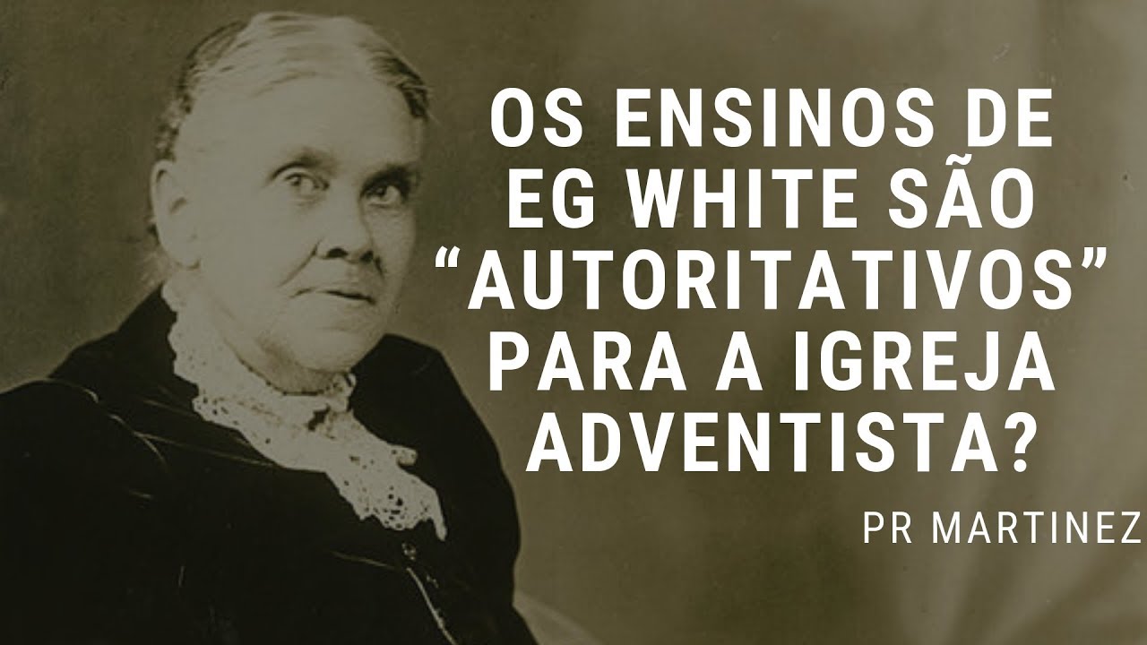 Os ensinos de EG White são “autoritativos” para a Igreja Adventista?