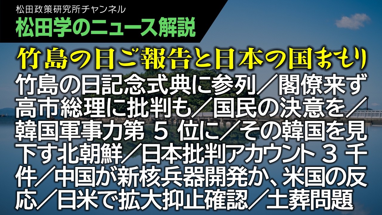 【松田学のニュース解説】竹島の日ご報告と日本の国まもり　竹島の日記念式典に参列／閣僚来ず高市総理に批判も／国民の決意を／韓国軍事力第5位に／その韓国を見下す北朝鮮／日本批判アカウント3千件、他