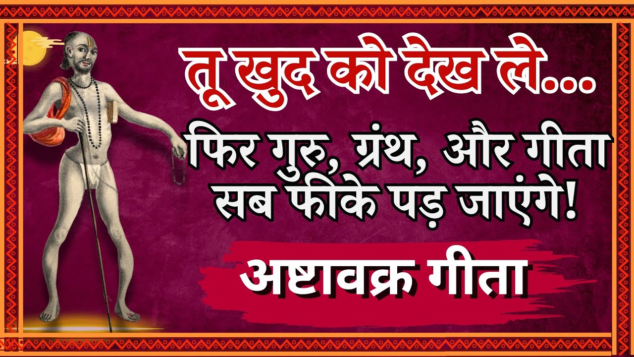 तू खुद को देख ले फिर गुरु, ग्रंथ, और गीता सब फीके पड़ जाएंगे! अष्टावक्र गीता