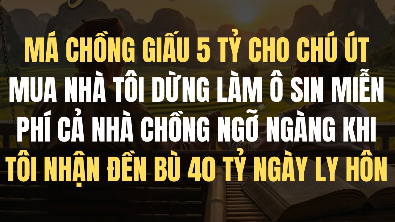 MÁ CHỒNG GIẤU 5 TỶ CHO CHÚ ÚT MUA NHÀ TÔI DỪNG LÀM Ô SIN MIỄN PHÍ CẢ NHÀ CHỒNG NGỠ NGÀNG KHI TÔI...