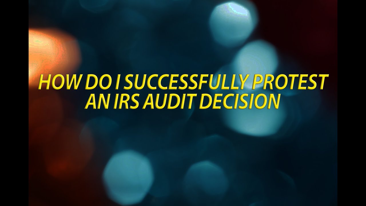 How do I successfully protest an IRS audit decision