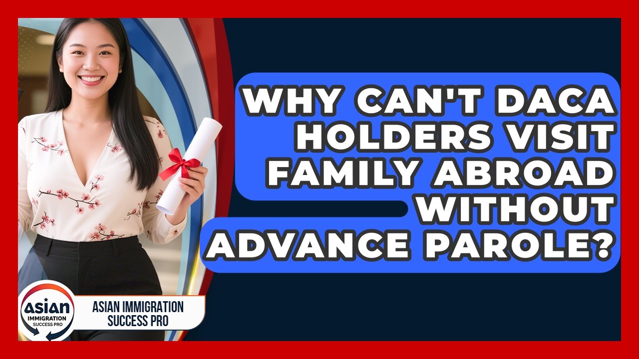 Why Can't DACA Holders Visit Family Abroad Without Advance Parole? - Asian Immigration Success Pro
