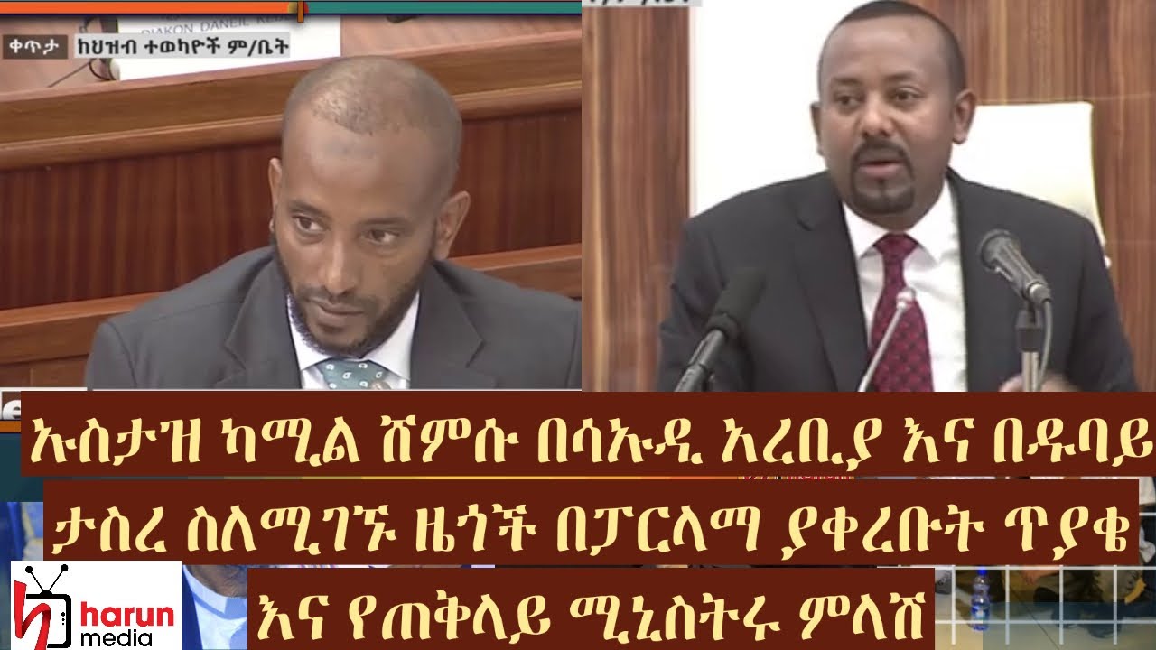 ኡስታዝ ካሚል ሸምሱ በሳኡዲ አረቢያ እና በዱባይ ታስረ ስለሚገኙ ዜጎች በፓርላማ ያቀረቡት ጥያቄእና የጠቅላይ ሚኒስትሩ ምላሽ