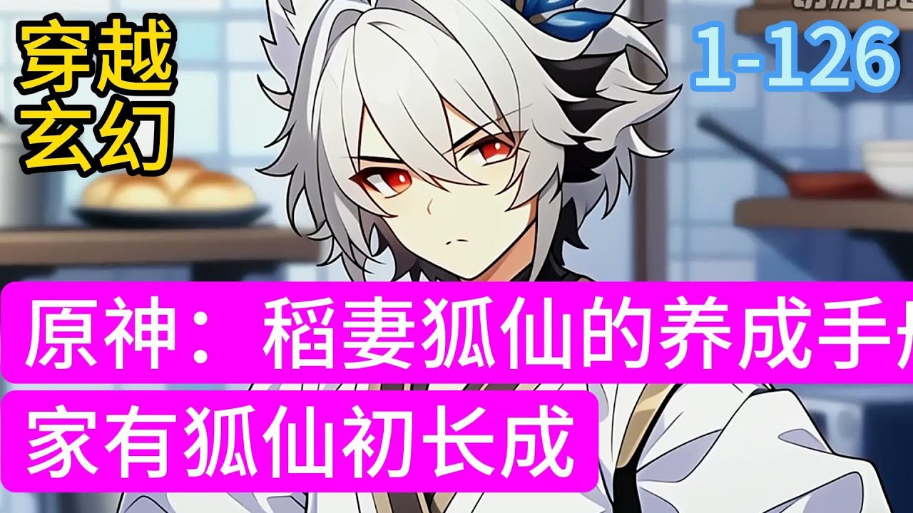 1-126《原神：稻妻狐仙的养成手册》 家有狐仙初长成 在感觉上一只屑屑的粉毛狐仙养废了之后 后来捡到一只白毛狐仙的雷电影决定好好养成一番 稻妻唯一甜品店的开办者#穿越#小说推荐#漫画