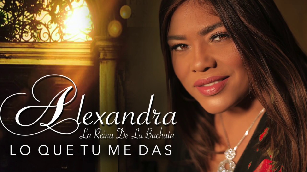 Alexandra La Reina De La Bachata - Lo Que Tu Me Das