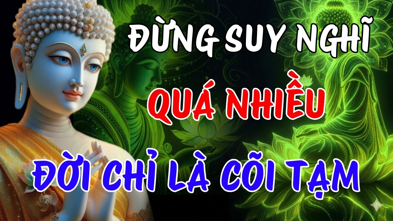 LỜI PHẬT DẠY : ĐỪNG SUY NGHĨ QUÁ NHIỀU - ĐỜI CHỈ LÀ CÕI TẠM, BIẾT BUÔNG LÀ AN NHIÊN