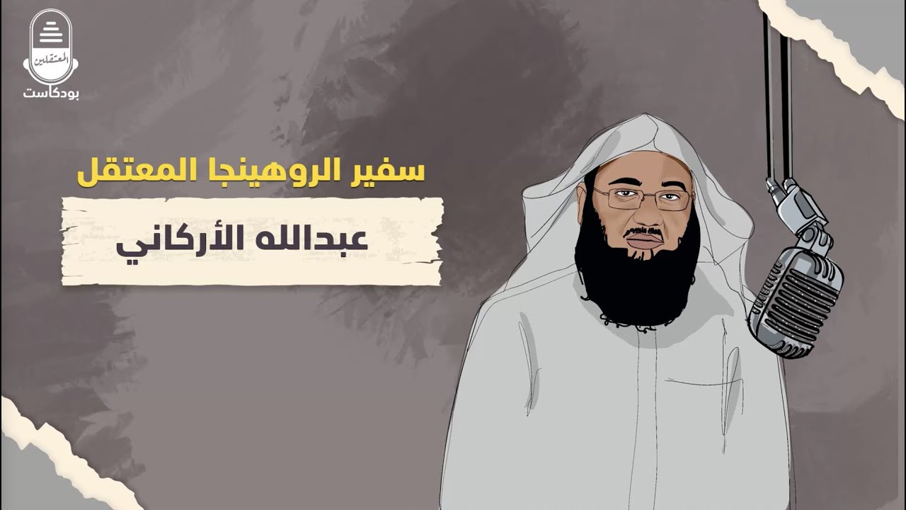 سفير الروهينجا المعتقل عبدالله الأركاني | بودكاست المعتقلين