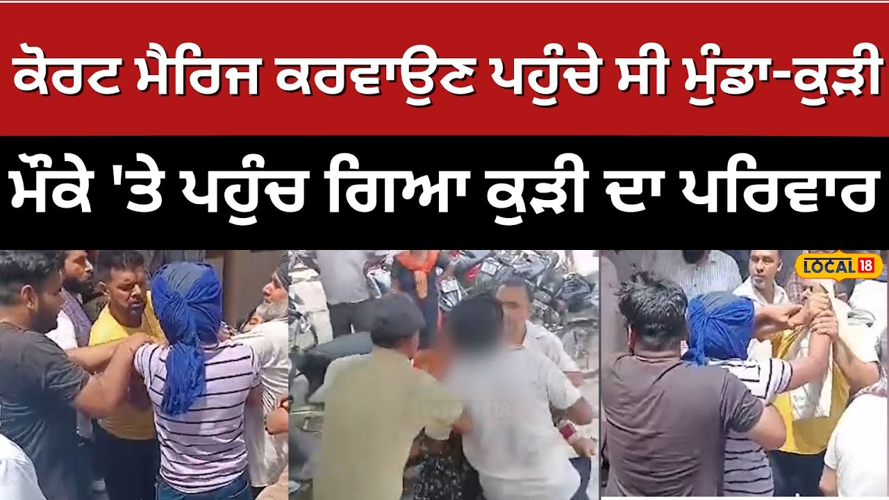 Court Marriage ਕਰਵਾਉਣ ਪਹੁੰਚੇ ਸੀ ਮੁੰਡਾ-ਕੁੜੀ, ਮੌਕੇ ‘ਤੇ ਪਹੁੰਚ ਗਿਆ ਕੁੜੀ ਦਾ ਪਰਿਵਾਰ  | #local18