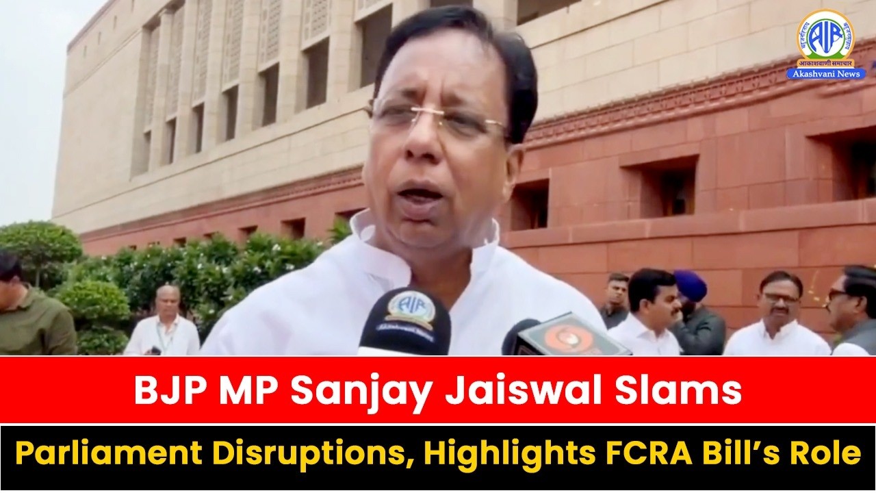BJP MP Sanjay Jaiswal Slams Parliament Disruptions, Highlights FCRA Bill&rsquo;s Role
